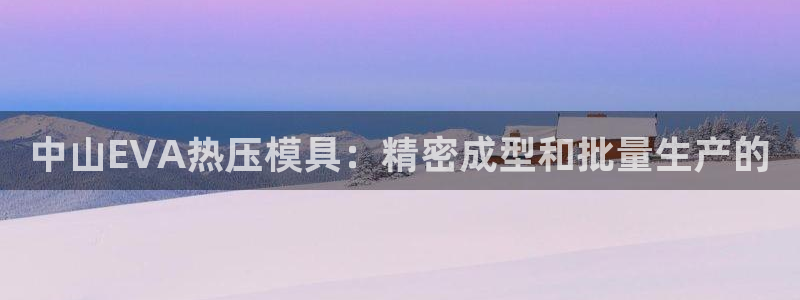 易倍单词官方网站下载安卓：中山EVA热压模具：精密成型和