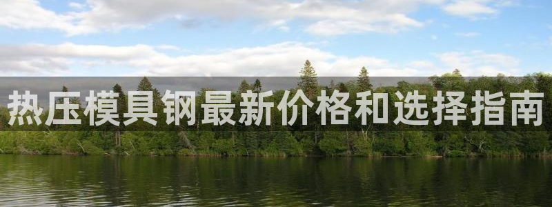 EMC易倍官网招聘：热压模具钢最新价格和选择指南