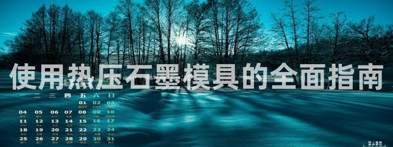 emc易贝体育怎么样：使用热压石墨模具的全面指南