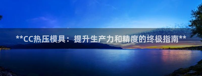 emc易贝体育怎么样：**CC热压模具：提升生产力和精度