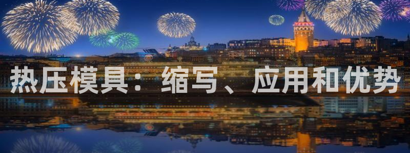 易倍下载：热压模具：缩写、应用和优势