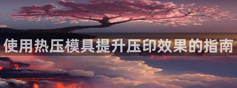 易倍达怎么样：使用热压模具提升压印效果的指南