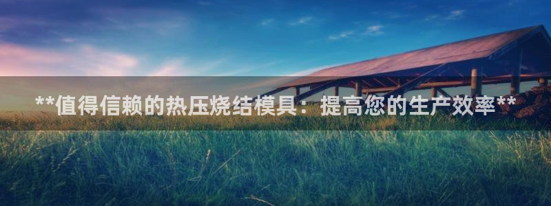 EMC易倍让身份验证：**值得信赖的热压烧结模具：提高您