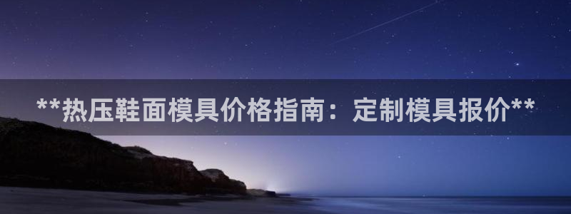 emc易倍官方平台：**热压鞋面模具价格指南：定制模具报