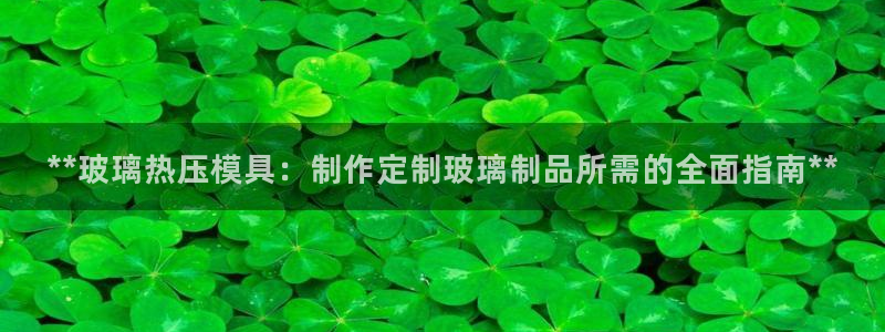 易倍单词官方网站的：**玻璃热压模具：制作定制玻璃制品所