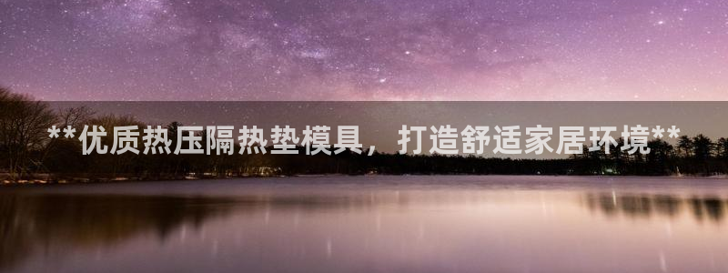 emc易倍网站是多少：**优质热压隔热垫模具，打造舒适家