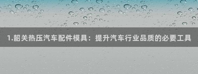 emc易倍官方平：1.韶关热压汽车配件模具：提升汽车行业