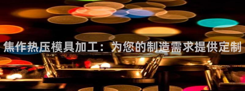 emc易倍穆里尼奥：焦作热压模具加工：为您的制造需求提供