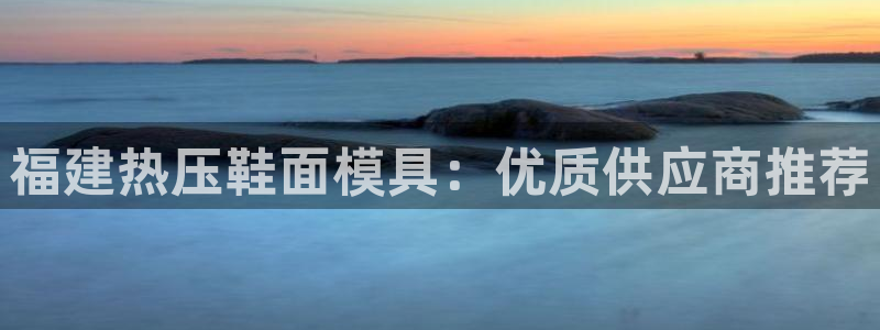 易倍申多少钱：福建热压鞋面模具：优质供应商推荐