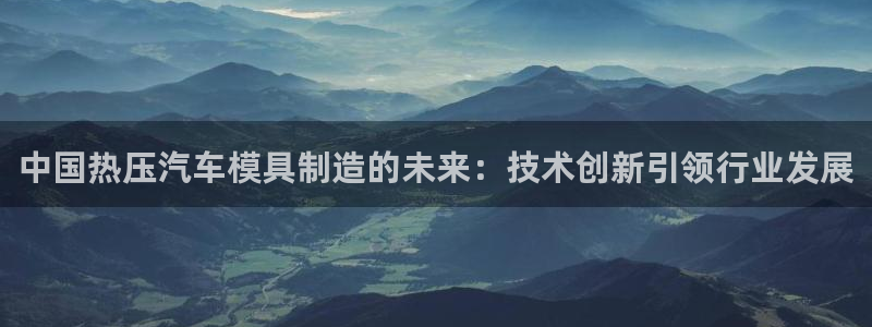 emc网页版：中国热压汽车模具制造的未来：技术创新引领行