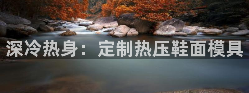 易倍纤酵素效果好吗：深冷热身：定制热压鞋面模具