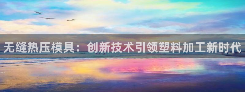 易倍纤奶昔减肥效果怎么样：无缝热压模具：创新技术引领塑料