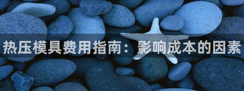 易倍全站下载：热压模具费用指南：影响成本的因素