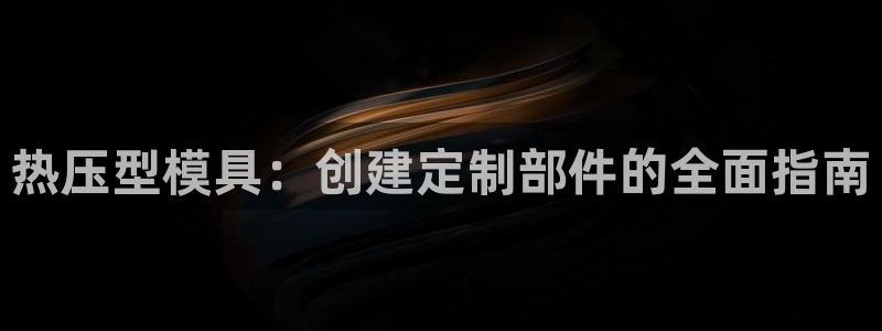 易倍单词官方网站：热压型模具：创建定制部件的全面指南