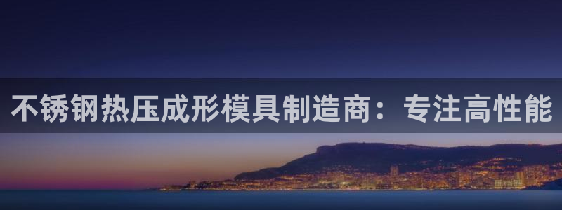 易倍思怎么样：不锈钢热压成形模具制造商：专注高性能