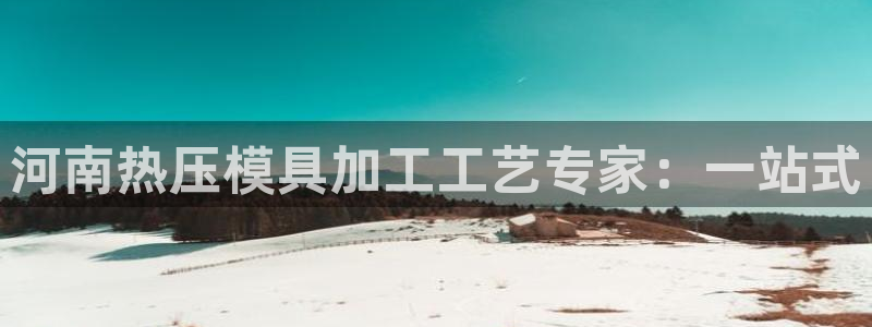 emc易倍账号异常：河南热压模具加工工艺专家：一站式